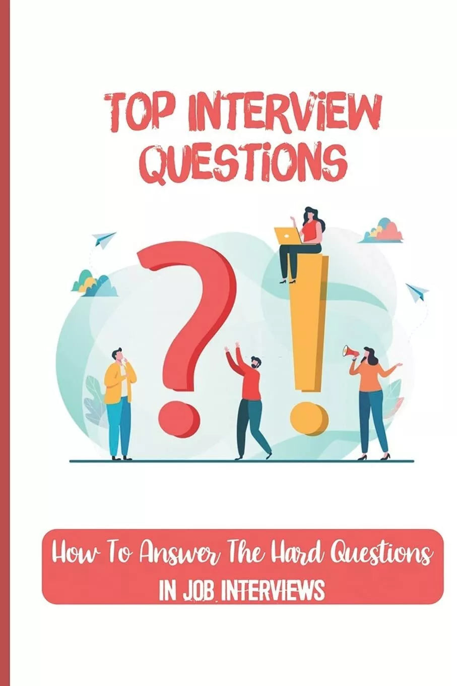 Top Interview Questions How To Answer The Hard Questions In Job Interviews