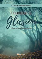 I Guardiani di Glasion: L’Essenza Del Guardiano di Claudio Geromino, 2020