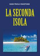 La seconda isola di Gian Paolo Bastiani, 2021, Youcanprint