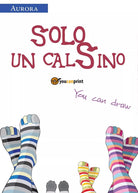 Solo un calSino di Aurora E Valentina, 2017, Youcanprint