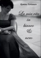 La mia vita in bianco e nero di Romina Fortunato, 2014, Youcanprint