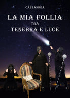La mia follia tra tenebra e luce di Cassandra, 2019, Youcanprint