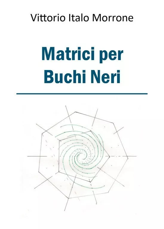 Matrici per Buchi Neri di Vittorio Italo Morrone, 2018, Youcanprint