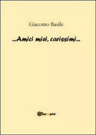 Amici miei, carissimi - di Giacomo Basile, 2012, Youcanprint - ER