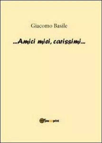 Amici miei, carissimi - di Giacomo Basile, 2012, Youcanprint - ER