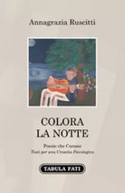 Colora la notte. Poesie che curano di Annagrazia Ruscitti, 2021, Tabula Fati