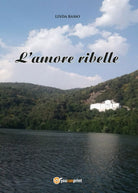 L’amore ribelle di Linda Basso, 2017, Youcanprint