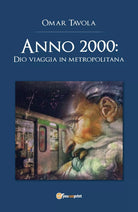 Anno 2000: Dio viaggia in metropolitana di Omar Tavola, 2018, Youcanprint