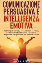 Comunicazione Persuasiva Ed Intelligenza Emotiva Tecniche ed Esercizi per Combat