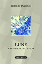 Lune canzoniere dell’esilio di Rolando D’Alonzo, 2015, Tabula Fati