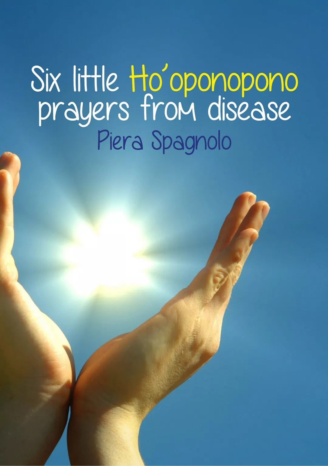 Six Little Ho’oponopono Prayers From Disease, Piera Spagnolo, 2020, Youcanpri.