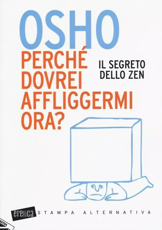 Perch dovrei affliggermi ora Il segreto dello zen di Osho