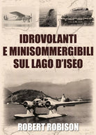 Idrovolanti e minisommergibili sul lago d’Iseo di Robert Robison, 2020, Youcan