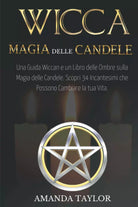 Wicca: Magia Delle Candele Una Guida Wiccan e un Libro Delle Ombre Sulla Magia D