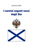 I servizi segreti russi degli zar di Gabriele Zaffiri, 2020, Youcanprint