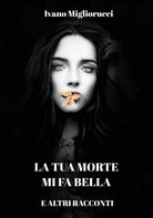 La tua morte mi fa bella e altri racconti di Ivano Migliorucci