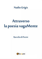 Attraverso la poesia vagaMente di Nadio Grigis, 2017, Youcanprint