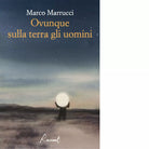 Ovunque sulla terra gli uomini Libro di Marco Marrucci