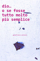 Dio o se fosse tutto pi semplice di Gianfranco Polizzi