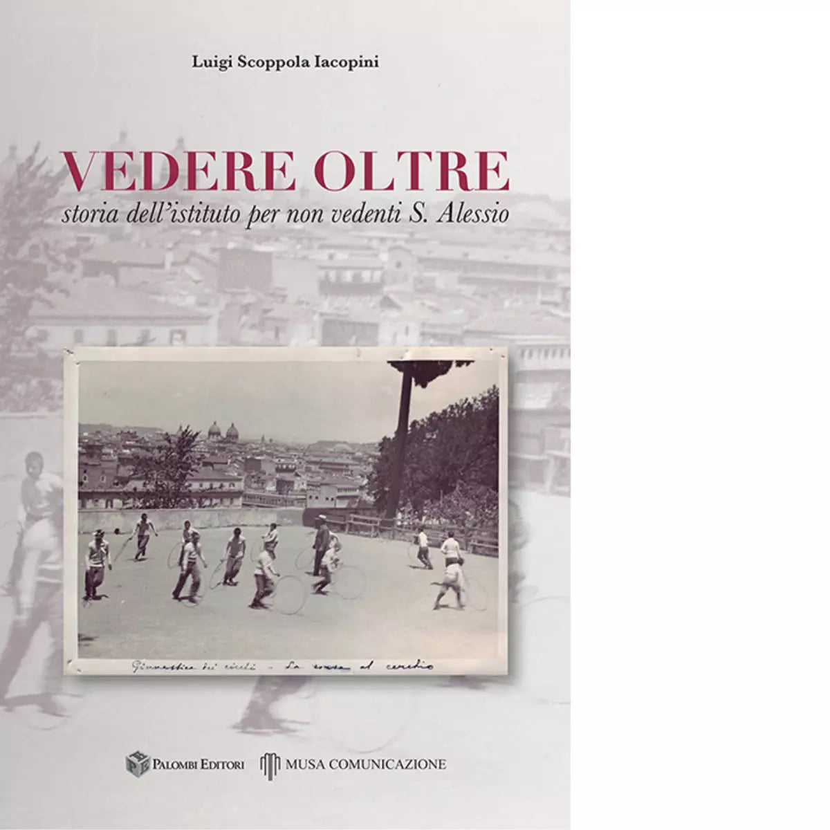 Vedere oltre Storia dell istituto per non vedenti S Alessio di Luigi Scoppola
