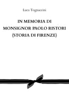 In memoria di Monsignor Paolo Ristori STORIA DI FIRENZE di Luca Tognaccini