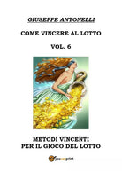 Come Vincere al Lotto Vol.6 di Giuseppe Antonelli, 2018, Youcanprint