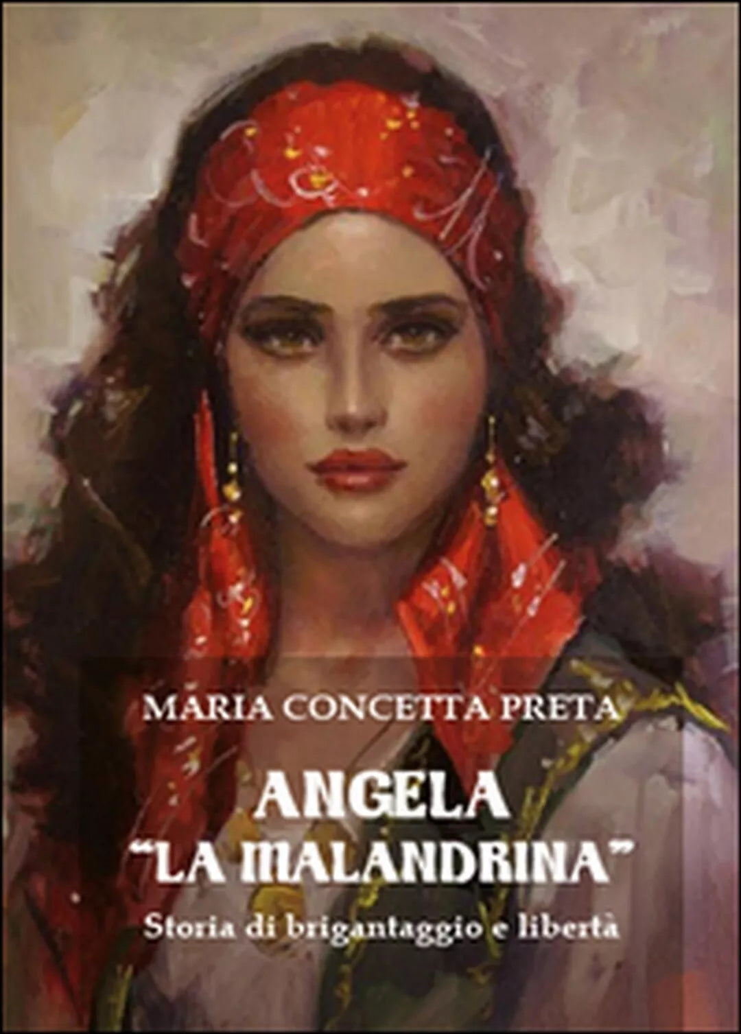 Angela «La Malandrina». Storia di brigantaggio e liberta, Maria Concetta Preta