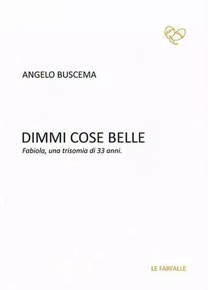 Dimmi cose belle. Fabiola, una trisomia di 33 anni di Angelo Buscema, 2017, Ed