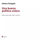 Una buona politica estera Italia e paesi arabi Studi e ricerche di Matteo Piz