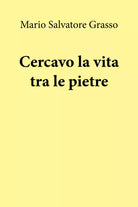 Cercavo la vita tra le pietre di Mario Salvatore Grasso, 2019, Youcanprint