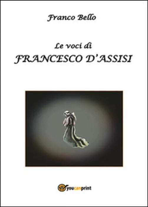 Le voci di Francesco d’Assisi - Franco Bello, 2014, Youcanprint