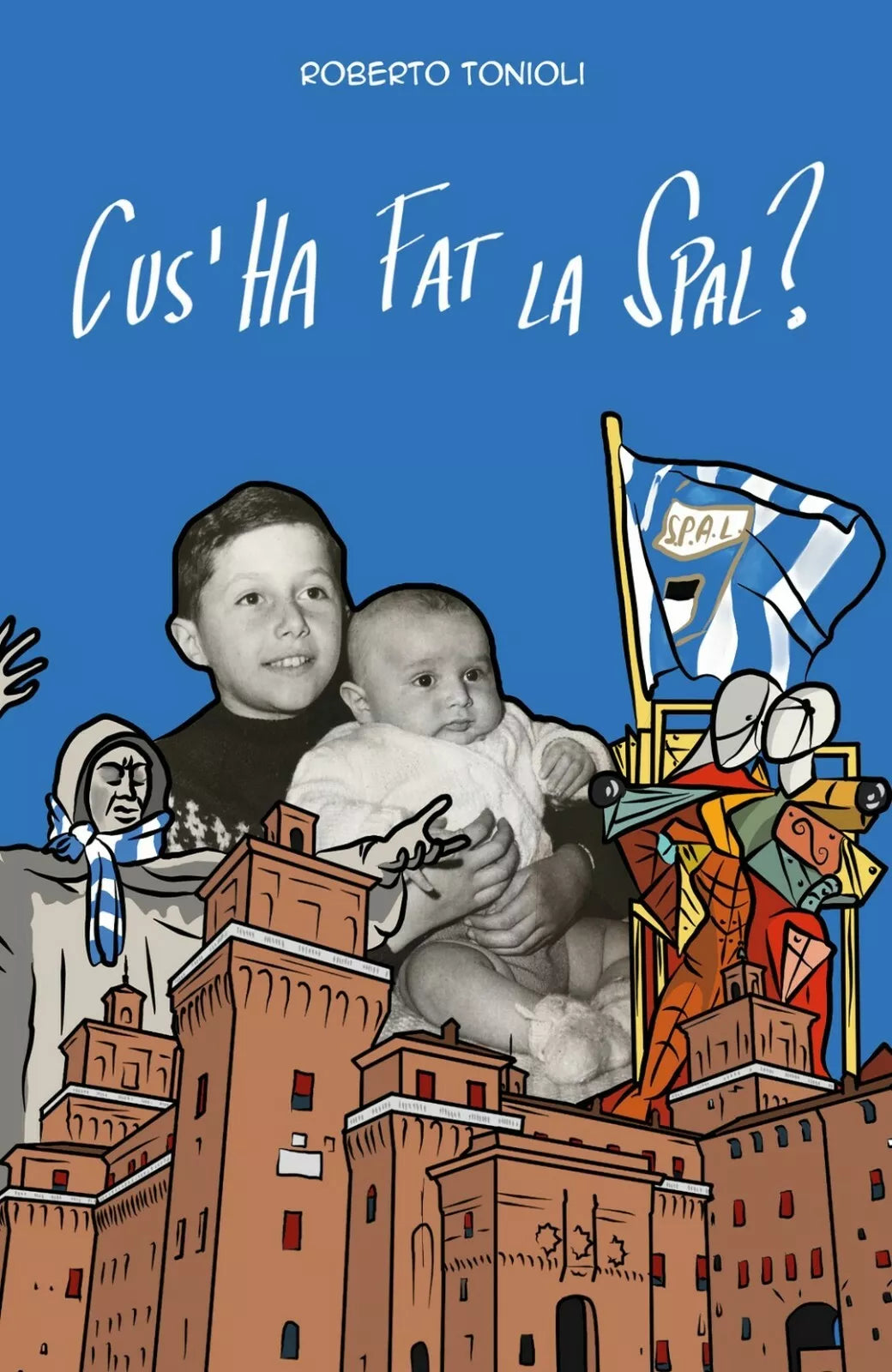 Cus’ha fat la Spal? di Roberto Tonioli, 2018, Youcanprint