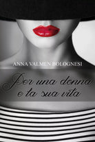 Per una donna e la sua vita di Anna Valmen Bolognesi, 2017, Youcanprint