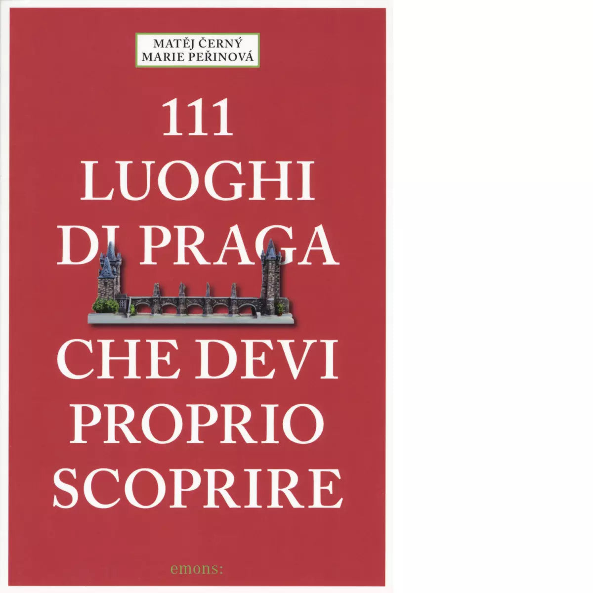 111 LUOGHI DI PRAGA CHE DEVI PROPRIO SCOPRIRE di MATEJ CERNY MARIE PERINOVA