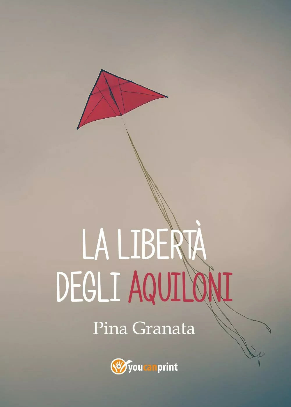 La liberta degli aquiloni di Pina Granata, 2017, Youcanprint
