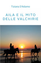 Aila e il mito delle Valchirie di Tiziana D’Adamo, 2021, Youcanprint