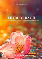 I Fiori di Bach La guarigione attraverso l evoluzione personale di Luna Harsha