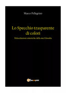 Lo specchio trasparente di colori. Delucidazioni sintetiche della mia filosofia