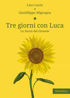 Tre giorni con Luca. La storia del Girasole di Lino Liscio, Gianfilippo Mignogna