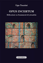 OPUS INCERTUM Riflessioni su frammenti di attualita di Ugo Tozzini, Solfanelli