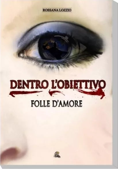 Dentro l’obiettivo, folle d’amore - Rossana Lozzio,  2016,  Nettarg Editore 