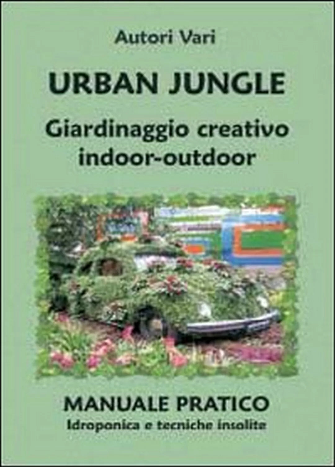 Urban jungle. Giardinaggio creativo indoor-outdoor. Manuale pratico. Idroponica