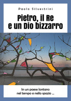 Pietro, il Re e un Dio bizzarro di Paolo Silvestrini, 2019, Youcanprint