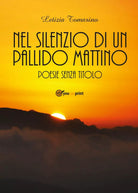 Nel silenzio di un pallido mattino - Poesie senza titolo di Letizia Tomasino