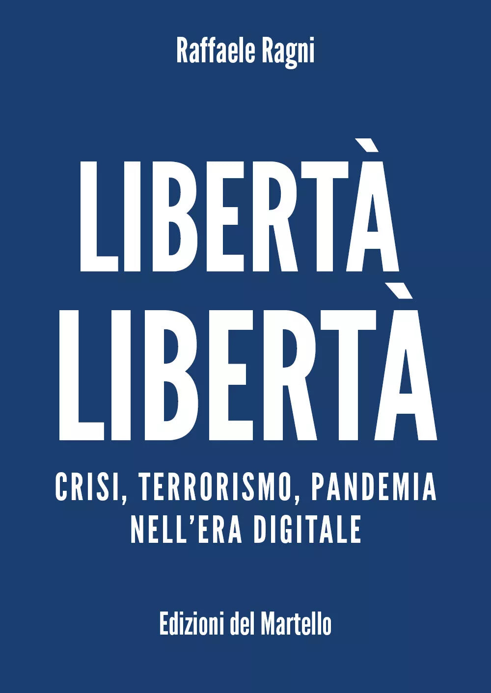 Liberta Liberta. Crisi, terrorismo, pandemia nell’era digitale di Raffaele Ragni