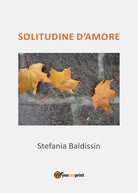 Solitudine d’amore di Stefania Baldissin, 2016, Youcanprint