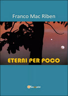 Eterni per poco di Franco Mac Riben, 2015, Youcanprint