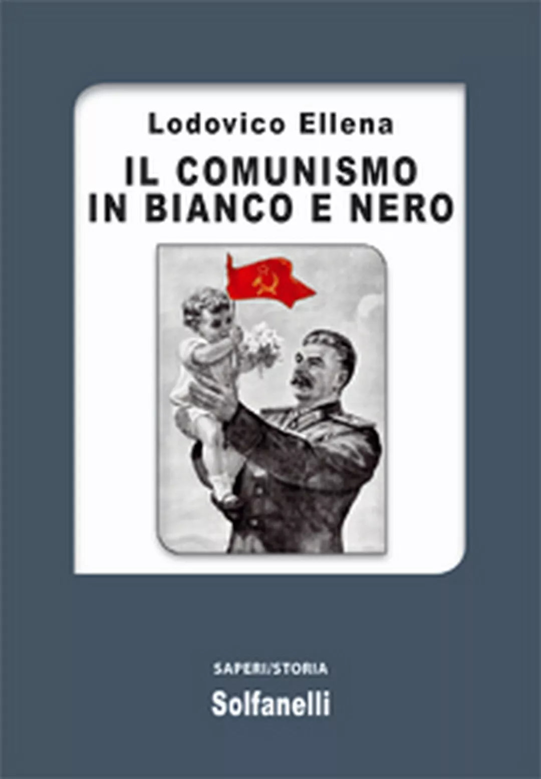 IL COMUNISMO IN BIANCO E NERO di Lodovico Ellena, Solfanelli Edizioni