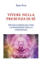 Vivere nella presenza di se. Piccolo manuale per l’espansione della coscienza di
