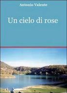 Un cielo di rose di Antonio Valente, 2011, Youcanprint